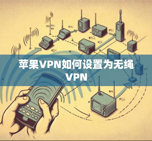 苹果VPN如何设置为无绳VPN