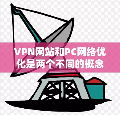 VPN网站和PC网络优化是两个不同的概念，尽管它们在某些方面可能相互关联，但它们的本质和目标不同。以下是详细分点说明