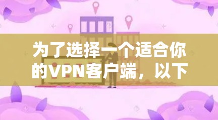 为了选择一个适合你的VPN客户端，以下是一些步骤和建议