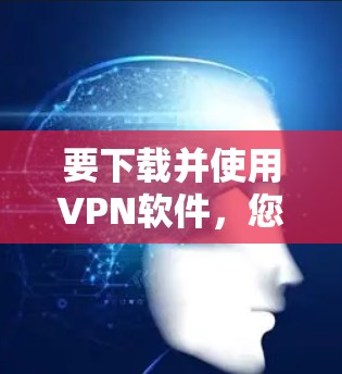 要下载并使用VPN软件，您可以按照以下步骤操作