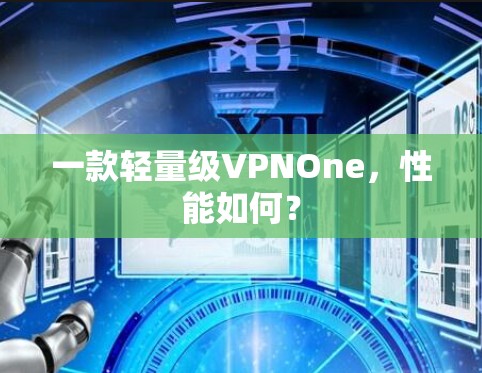一款轻量级VPNOne，性能如何？