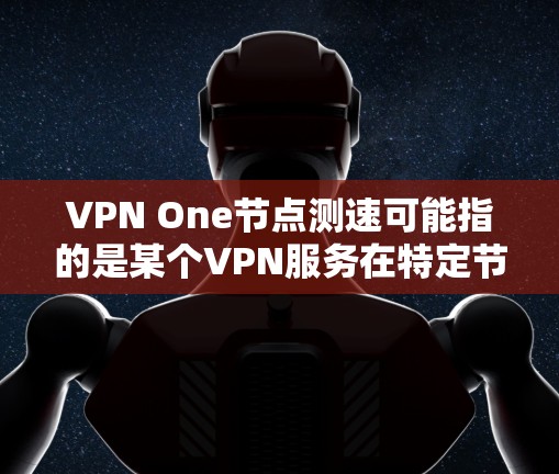VPN One节点测速可能指的是某个VPN服务在特定节点（服务器或网络节点）的测速数据，用于监控该节点的网络流量。这可能涉及到VPN的安全性、流量控制、网络监控等方面