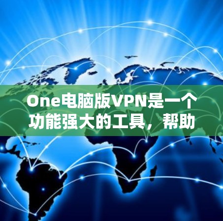 One电脑版VPN是一个功能强大的工具，帮助用户连接到互联网，提供加密访问和多种配置选项。以下是一步步的指南，帮助您熟悉和使用该软件