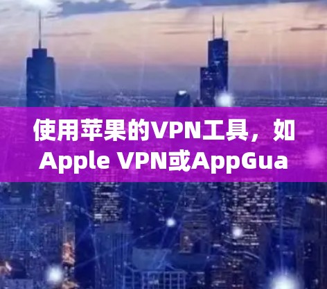 使用苹果的VPN工具，如Apple VPN或AppGuard，可以安全地进行在线活动，如上网、聊天和视频通话。以下是使用这些工具的步骤和注意事项