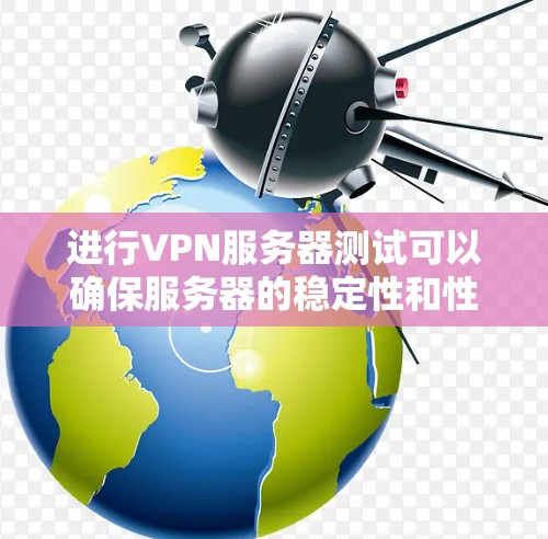 进行VPN服务器测试可以确保服务器的稳定性和性能，以下是一步步的指南