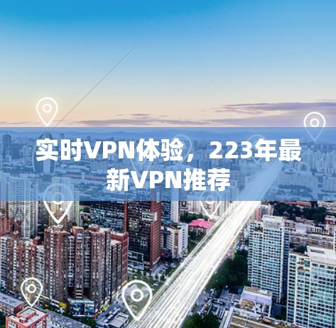 实时VPN体验，223年最新VPN推荐