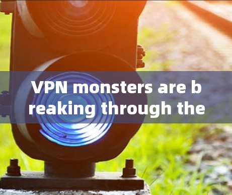 VPN monsters are breaking through the gates of the wall—stability is the key！