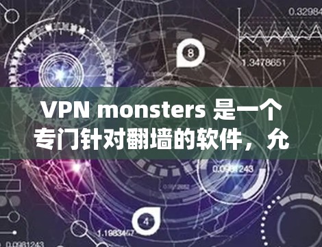 VPN monsters 是一个专门针对翻墙的软件，允许用户在安全的环境中下载视频或文件。以下是对该软件的系统介绍