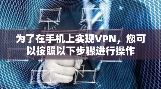 为了在手机上实现VPN，您可以按照以下步骤进行操作