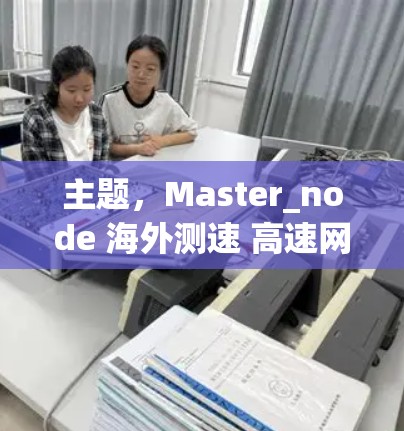 主题，Master_node 海外测速 高速网络