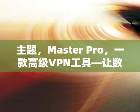 主题，Master Pro，一款高级VPN工具—让数字世界不那么秘密