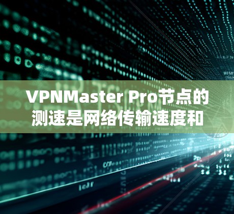 VPNMaster Pro节点的测速是网络传输速度和安全性的关键参数。以下是对测速的详细分析和建议