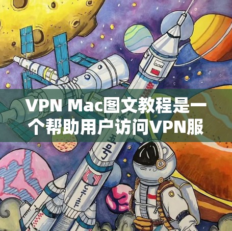 VPN Mac图文教程是一个帮助用户访问VPN服务的指南，适用于mac电脑。以下是详细的学习步骤和内容