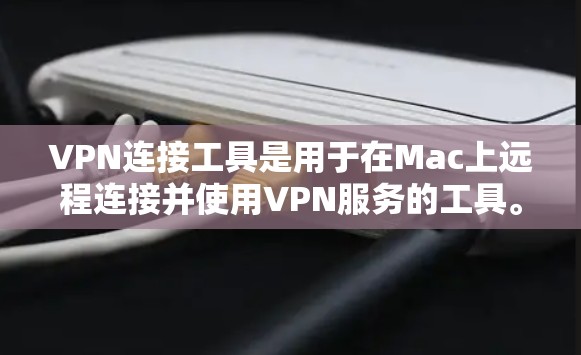 VPN连接工具是用于在Mac上远程连接并使用VPN服务的工具。以下是一些常用的VPN连接工具及其使用方法