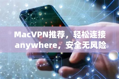 MacVPN推荐，轻松连接 anywhere，安全无风险