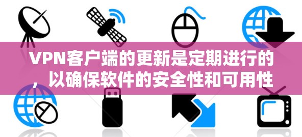 VPN客户端的更新是定期进行的，以确保软件的安全性和可用性。对于 Mac用户，特别是使用此类客户端的用户，您可以通过以下步骤获取最新版本