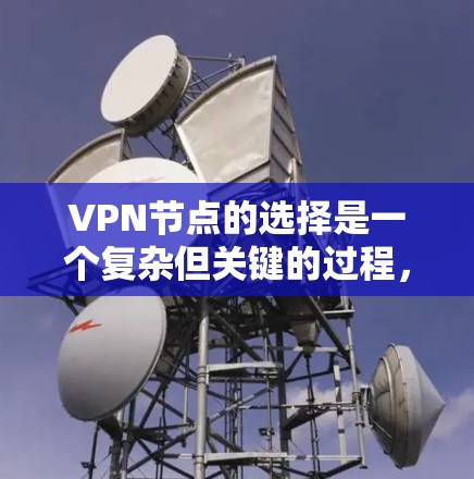 VPN节点的选择是一个复杂但关键的过程，需要综合考虑多个因素来确保安全和可靠性。以下是一些步骤性的建议和信息