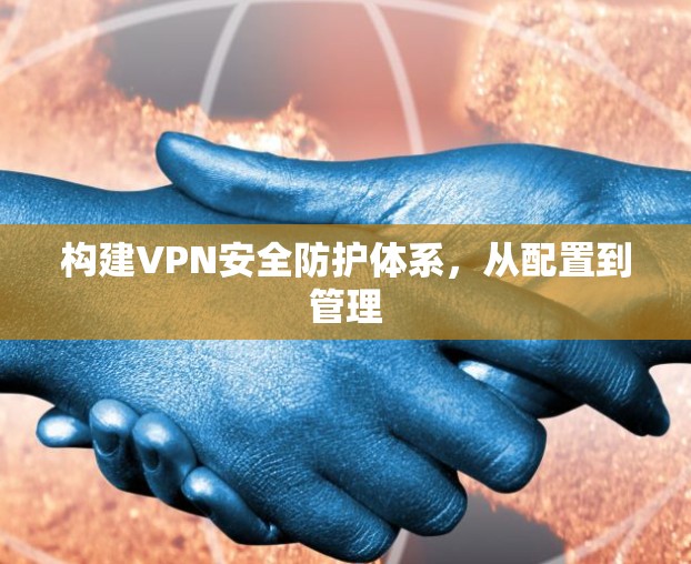 构建VPN安全防护体系，从配置到管理
