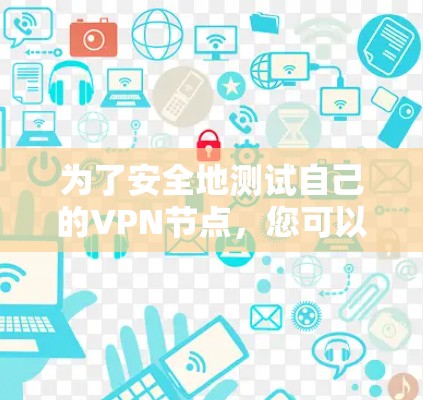 为了安全地测试自己的VPN节点，您可以按照以下步骤进行操作
