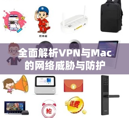 全面解析VPN与Mac的网络威胁与防护