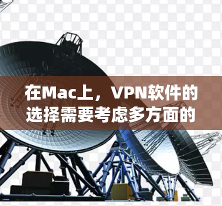 在Mac上，VPN软件的选择需要考虑多方面的因素，比如安全性、性能、用户界面以及兼容性。以下是几个 commonly recommended VPN software for Mac users