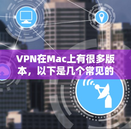 VPN在Mac上有很多版本，以下是几个常见的VPN软件及其功能
