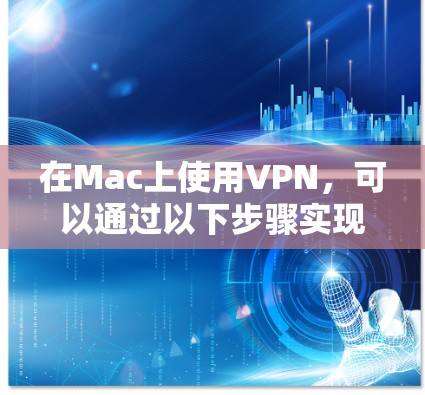 在Mac上使用VPN，可以通过以下步骤实现