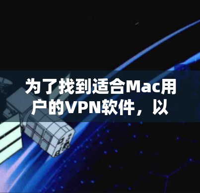 为了找到适合Mac用户的VPN软件，以下是一些推荐