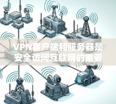 VPN客户端和服务器是安全访问互联网的重要工具。以下是一些常用VPN客户端和服务器的下载和安装步骤