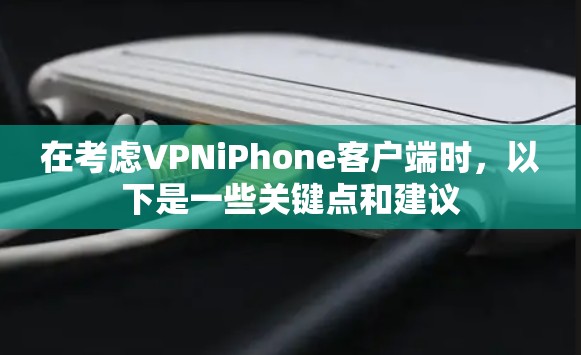 在考虑VPNiPhone客户端时，以下是一些关键点和建议