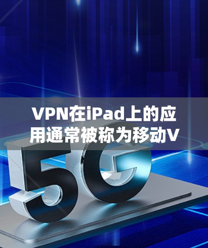 VPN在iPad上的应用通常被称为移动VPN或移动网络VPN。以下是几个最常用的VPN平台及其特点，适合在iPad上使用的软件