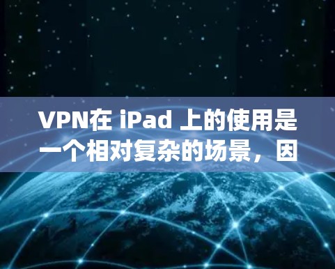 VPN在 iPad 上的使用是一个相对复杂的场景，因为 Apple 的设备和软件环境与 web 平台有所不同。以下是关于VPN在 iPad 上的使用和下载的一些关键点和步骤