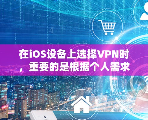 在iOS设备上选择VPN时，重要的是根据个人需求和使用习惯来选择。以下是一些推荐的VPN应用及其优势