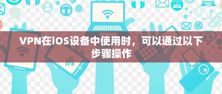 VPN在iOS设备中使用时，可以通过以下步骤操作