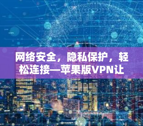 网络安全，隐私保护，轻松连接—苹果版VPN让你轻松享受网络乐趣