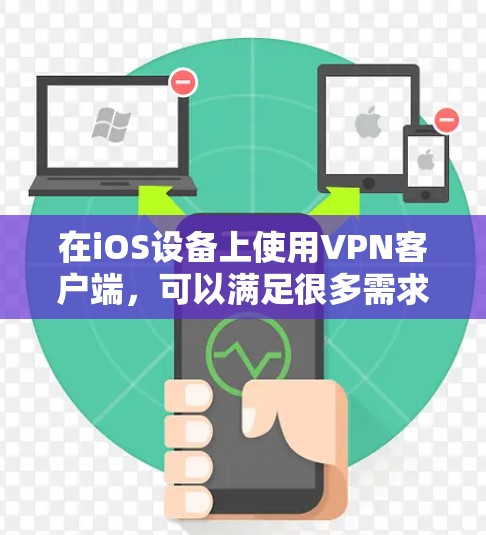 在iOS设备上使用VPN客户端，可以满足很多需求，比如在线会议、视频通话、文件下载、游戏和社交工具。以下是几款受欢迎的VPN应用推荐，供你参考