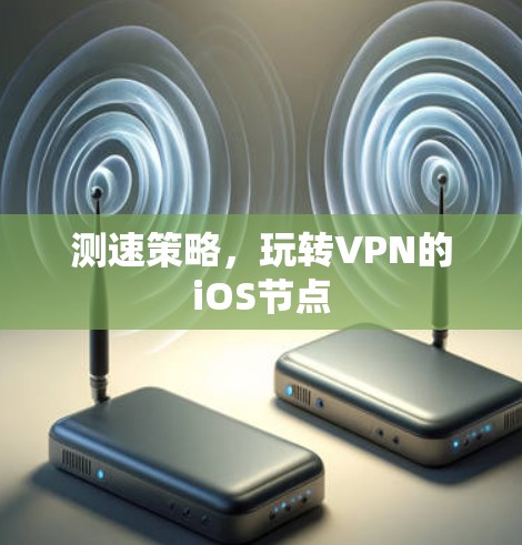 测速策略，玩转VPN的iOS节点