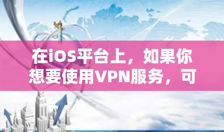 在iOS平台上，如果你想要使用VPN服务，可以尝试以下几种