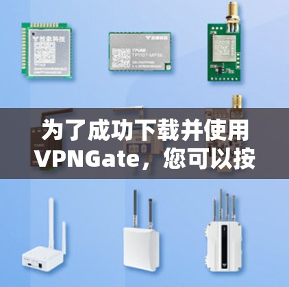 为了成功下载并使用VPNGate，您可以按照以下步骤操作