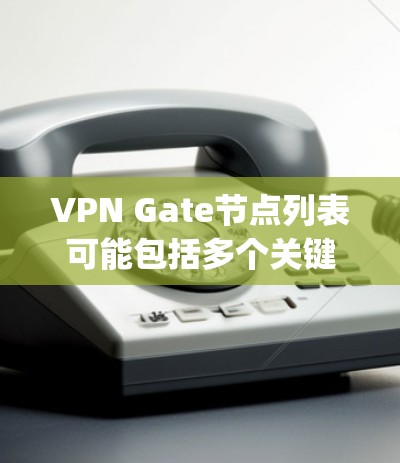 VPN Gate节点列表可能包括多个关键节点，这些节点负责测试和配置，确保服务器在测试环境中的正常运行。以下是几个主要的 gate 节点列表，涵盖了全球的服务器测试环境