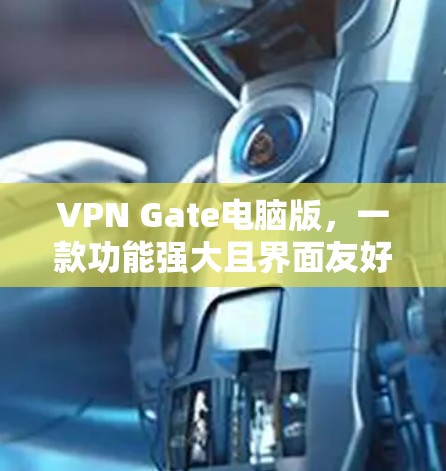 VPN Gate电脑版，一款功能强大且界面友好的网络VPN产品