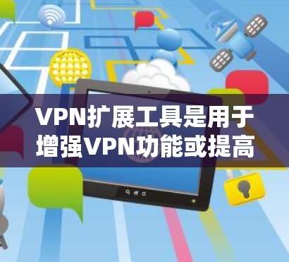 VPN扩展工具是用于增强VPN功能或提高安全性的工具，具体包括以下几种