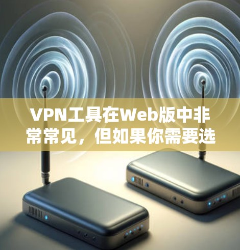 VPN工具在Web版中非常常见，但如果你需要选择一个高效且安全的工具，以下是一些推荐的VPN Firefox工具