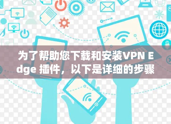 为了帮助您下载和安装VPN Edge 插件，以下是详细的步骤指南