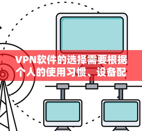 VPN软件的选择需要根据个人的使用习惯、设备配置以及安全需求来决定。以下是一些推荐的VPN软件，包括免费版本和付费版本的选择建议