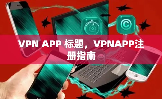 VPN APP 标题，VPNAPP注册指南