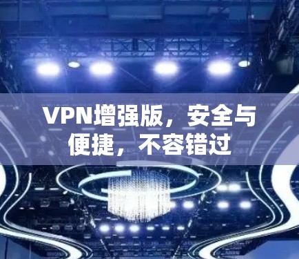 VPN增强版，安全与便捷，不容错过