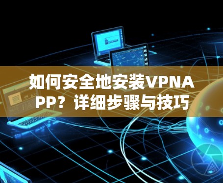 如何安全地安装VPNAPP？详细步骤与技巧