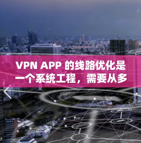 VPN APP 的线路优化是一个系统工程，需要从多个角度进行综合优化。以下是对 VPN APP 线路优化的分步指南