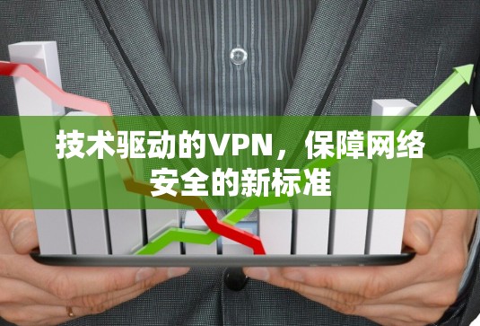 技术驱动的VPN，保障网络安全的新标准